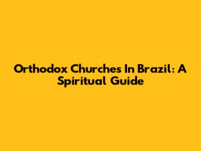 Orthodox Churches In Brazil: A Spiritual Guide