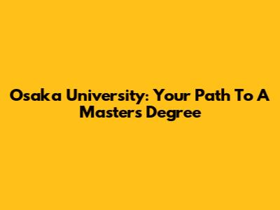 Osaka University: Your Path To A Master's Degree