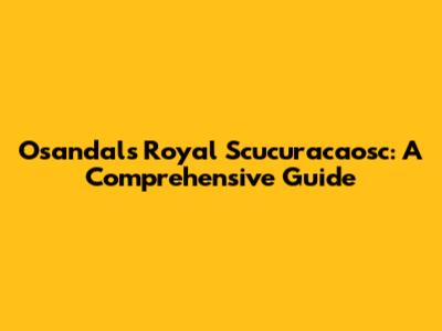 Osandals Royal Scucuracaosc: A Comprehensive Guide
