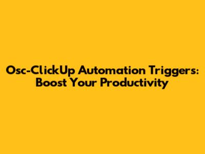 Osc-ClickUp Automation Triggers: Boost Your Productivity