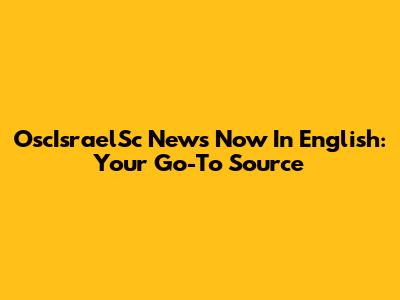 OscIsraelSc News Now In English: Your Go-To Source