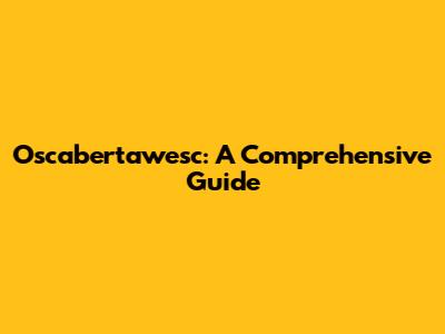 Oscabertawesc: A Comprehensive Guide