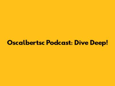 Oscalbertsc Podcast: Dive Deep!