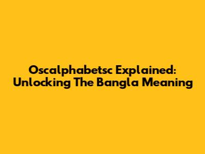 Oscalphabetsc Explained: Unlocking The Bangla Meaning