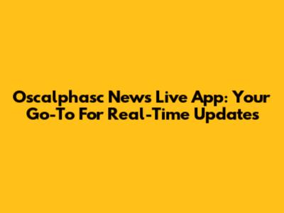 Oscalphasc News Live App: Your Go-To For Real-Time Updates