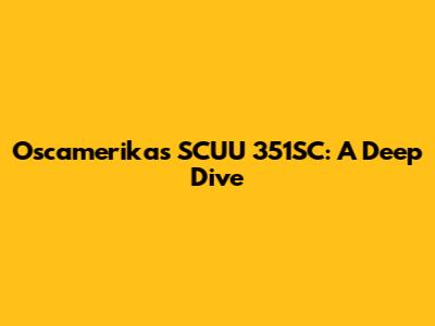 Oscamerika's SCUU 351SC: A Deep Dive