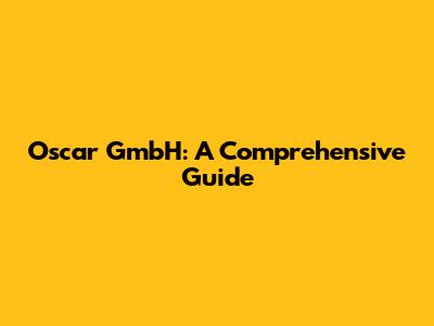 Oscar GmbH: A Comprehensive Guide