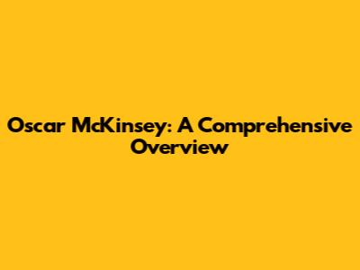 Oscar McKinsey: A Comprehensive Overview