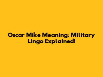 Oscar Mike Meaning: Military Lingo Explained!