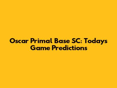 Oscar Primal Base SC: Today's Game Predictions