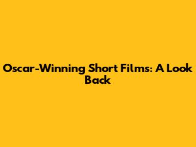 Oscar-Winning Short Films: A Look Back