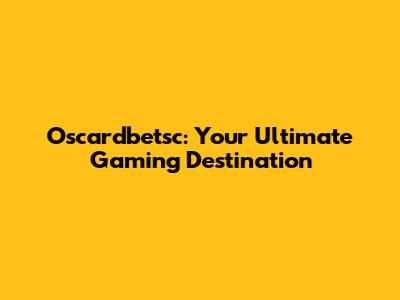 Oscardbetsc: Your Ultimate Gaming Destination
