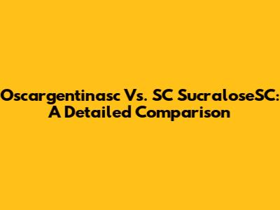 Oscargentinasc Vs. SC SucraloseSC: A Detailed Comparison
