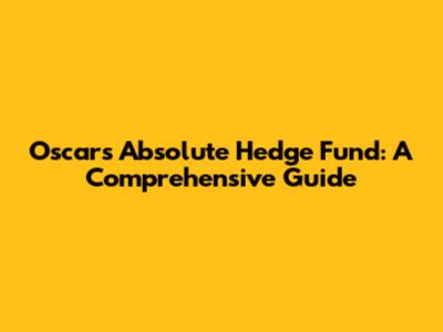 Oscars Absolute Hedge Fund: A Comprehensive Guide