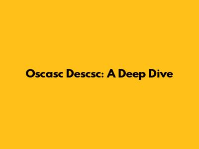 Oscasc Descsc: A Deep Dive