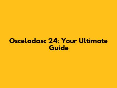 Osceladasc 24: Your Ultimate Guide