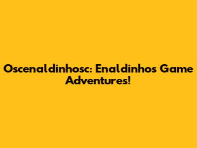 Oscenaldinhosc: Enaldinho's Game Adventures!