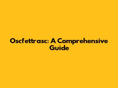 Oscfettrasc: A Comprehensive Guide
