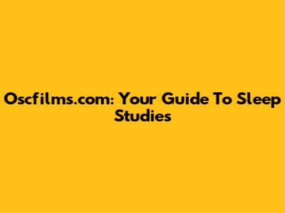 Oscfilms.com: Your Guide To Sleep Studies