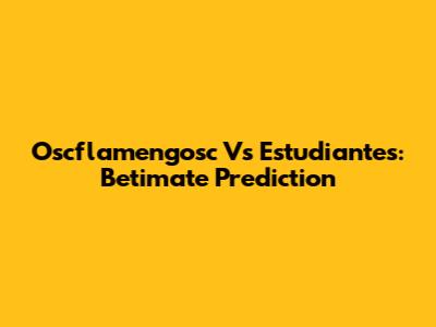 Oscflamengosc Vs Estudiantes: Betimate Prediction