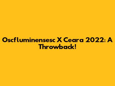 Oscfluminensesc X Ceara 2022: A Throwback!