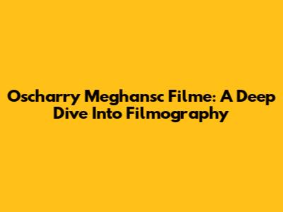 Oscharry Meghansc Filme: A Deep Dive Into Filmography