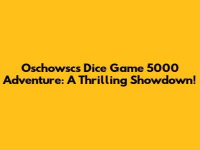 Oschowsc's Dice Game 5000 Adventure: A Thrilling Showdown!