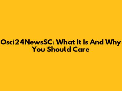 Osci24NewsSC: What It Is And Why You Should Care
