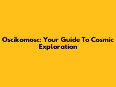 Oscikomosc: Your Guide To Cosmic Exploration