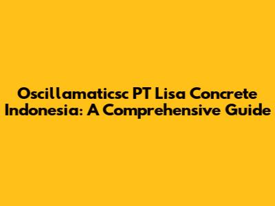 Oscillamaticsc PT Lisa Concrete Indonesia: A Comprehensive Guide