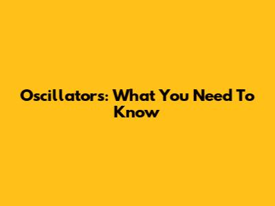 Oscillators: What You Need To Know