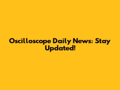 Oscilloscope Daily News: Stay Updated!