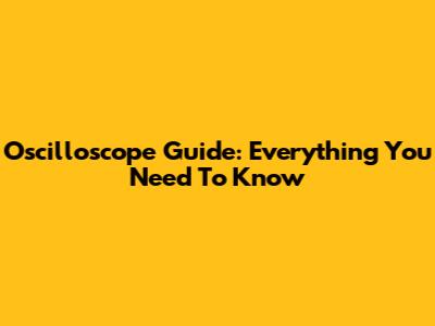 Oscilloscope Guide: Everything You Need To Know