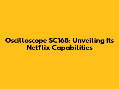 Oscilloscope SC168: Unveiling Its Netflix Capabilities