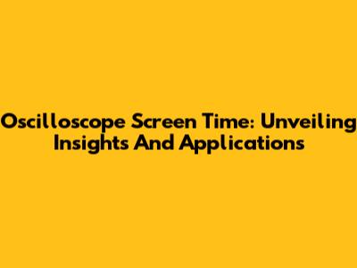 Oscilloscope Screen Time: Unveiling Insights And Applications