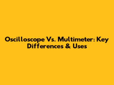 Oscilloscope Vs. Multimeter: Key Differences & Uses