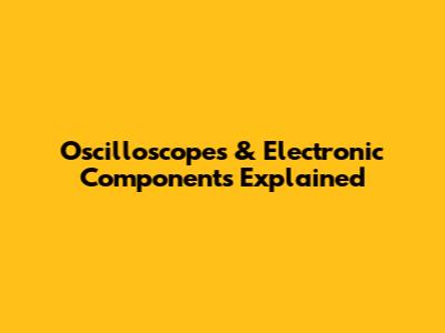 Oscilloscopes & Electronic Components Explained