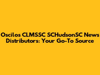 Oscilos CLMSSC SCHudsonSC News Distributors: Your Go-To Source