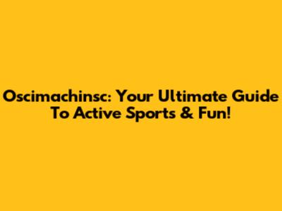 Oscimachinsc: Your Ultimate Guide To Active Sports & Fun!
