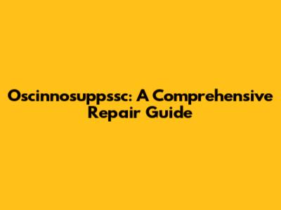 Oscinnosuppssc: A Comprehensive Repair Guide