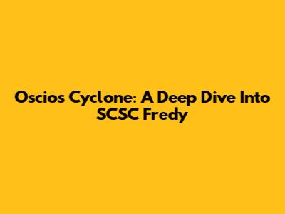 Oscios Cyclone: A Deep Dive Into SCSC Fredy