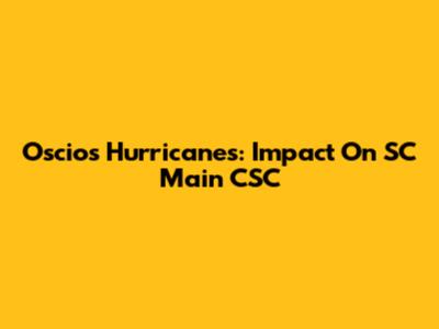 Oscios Hurricanes: Impact On SC Main CSC
