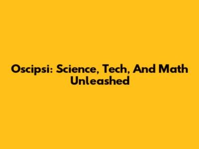Oscipsi: Science, Tech, And Math Unleashed