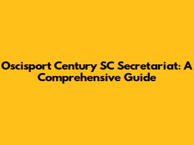 Oscisport Century SC Secretariat: A Comprehensive Guide
