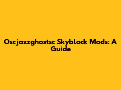 Oscjazzghostsc Skyblock Mods: A Guide