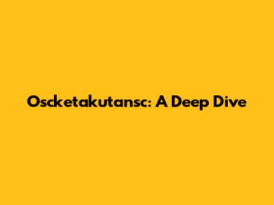 Oscketakutansc: A Deep Dive