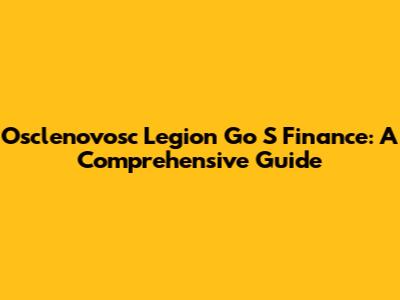 Osclenovosc Legion Go S Finance: A Comprehensive Guide