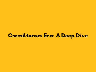 Oscmiltonsc's Era: A Deep Dive