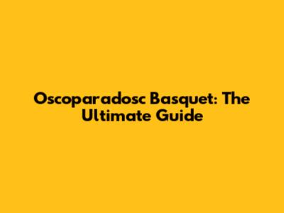 Oscoparadosc Basquet: The Ultimate Guide