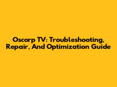 Oscorp TV: Troubleshooting, Repair, And Optimization Guide